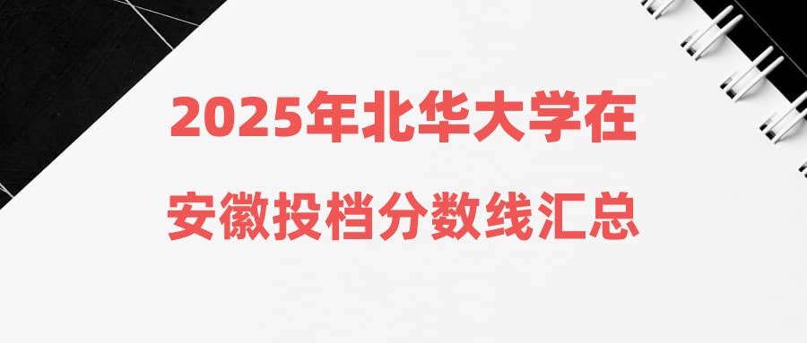 2025年北华大学在安徽投档分数线汇总