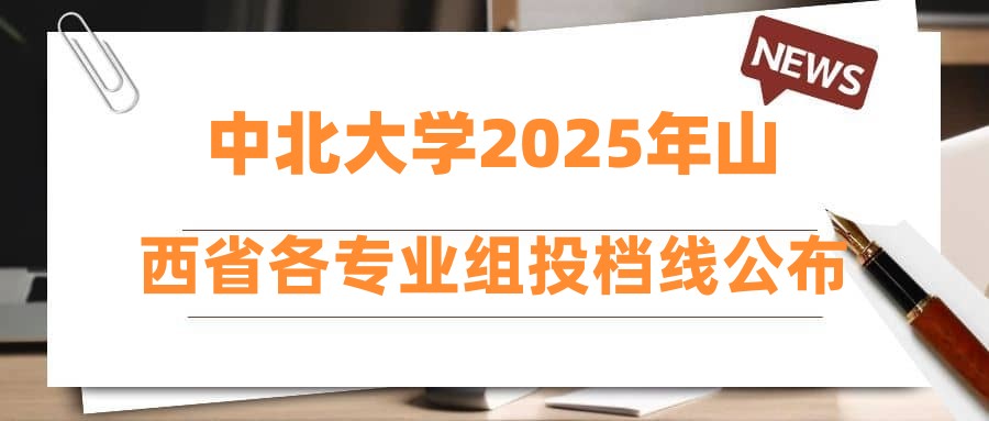 中北大学2025年山西省各专业组投档线公布