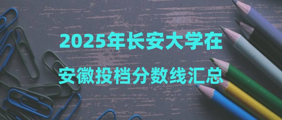 2025年长安大学在安徽投档分数线汇总