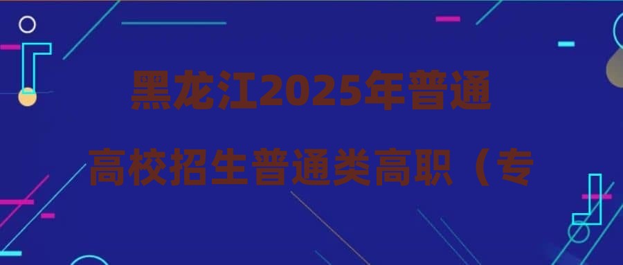 黑龙江2025年普通高校招生普通类高职（专科）批征集志愿平行志愿投档分数线现予公布