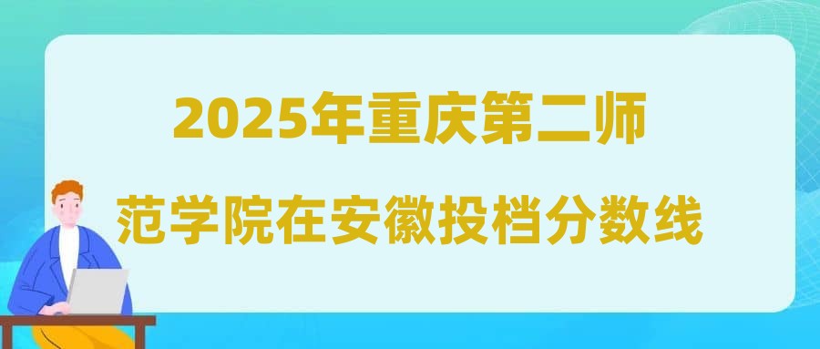 2025年重庆第二师范学院在安徽投档分数线汇总