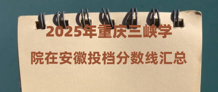 2025年重庆三峡学院在安徽投档分数线汇总