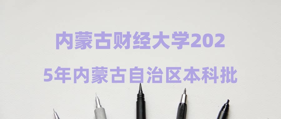 内蒙古财经大学2025年内蒙古自治区本科批录取工作结束