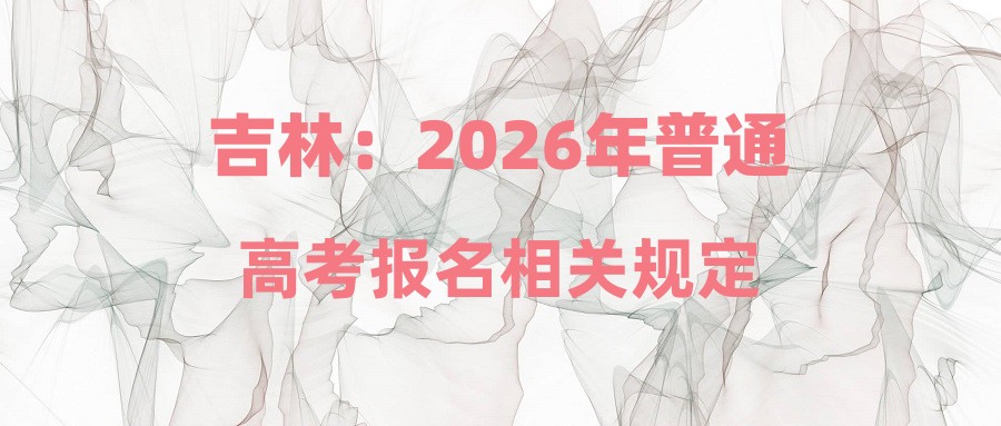吉林：2026年普通高考报名相关规定
